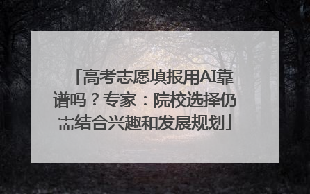 高考志愿填报用AI靠谱吗？专家：院校选择仍需结合兴趣和发展规划