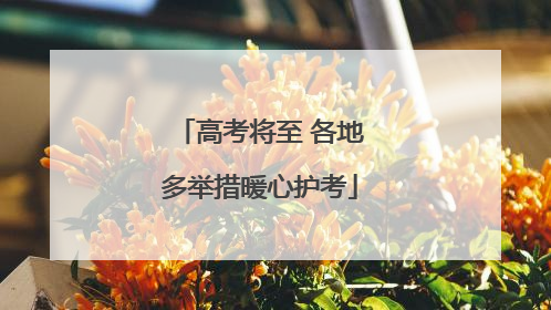 高考将至 各地多举措暖心护考