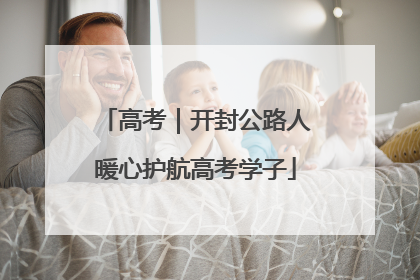 高考｜开封公路人暖心护航高考学子