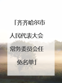 齐齐哈尔市人民代表大会常务委员会任免名单