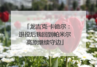 龙吉克·卡德尔：退役后我回到帕米尔高原继续守边