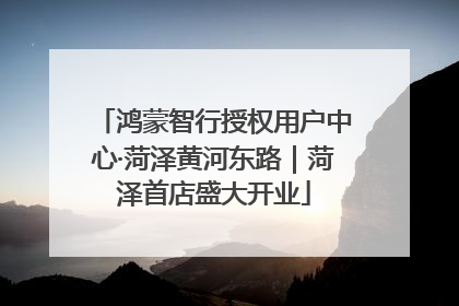 鸿蒙智行授权用户中心·菏泽黄河东路｜菏泽首店盛大开业