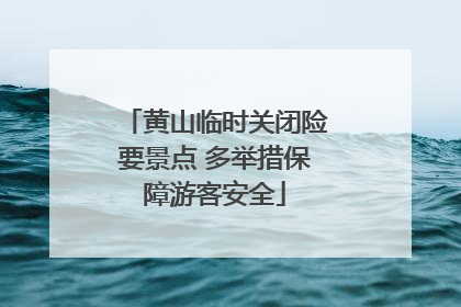 黄山临时关闭险要景点 多举措保障游客安全