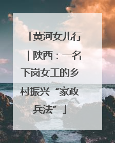 黄河女儿行｜陕西：一名下岗女工的乡村振兴“家政兵法”