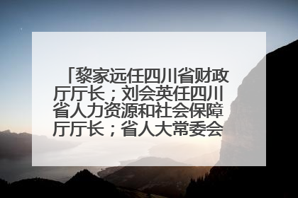 黎家远任四川省财政厅厅长；刘会英任四川省人力资源和社会保障厅厅长；省人大常委会任免一批干部