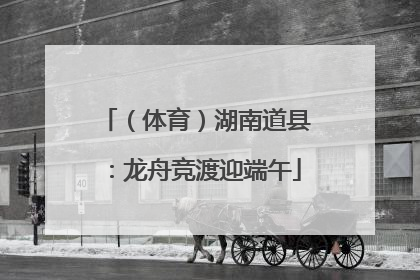 （体育）湖南道县：龙舟竞渡迎端午