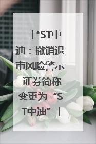 *ST中迪：撤销退市风险警示 证券简称变更为“ST中迪”