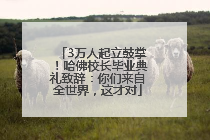 3万人起立鼓掌！哈佛校长毕业典礼致辞：你们来自全世界，这才对