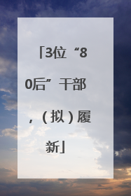 3位“80后”干部，（拟）履新
