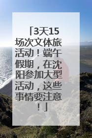 3天15场次文体旅活动！端午假期，在沈阳参加大型活动，这些事情要注意！