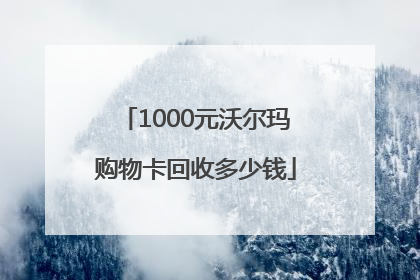 1000元沃尔玛购物卡回收多少钱