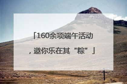 160余项端午活动，邀你乐在其“粽”