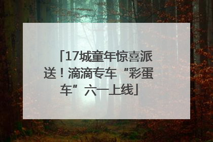 17城童年惊喜派送！滴滴专车“彩蛋车”六一上线