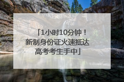 1小时10分钟！新制身份证火速抵达高考考生手中