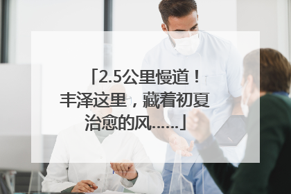 2.5公里慢道！丰泽这里，藏着初夏治愈的风……