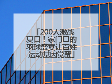 200人激战夏日！家门口的羽球盛宴让百姓运动基因觉醒