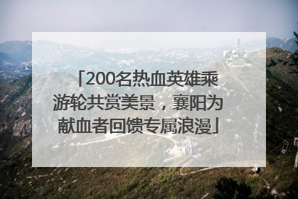 200名热血英雄乘游轮共赏美景，襄阳为献血者回馈专属浪漫