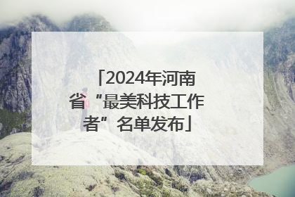 2024年河南省“最美科技工作者”名单发布