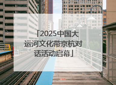2025中国大运河文化带京杭对话活动启幕