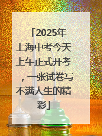 2025年上海中考今天上午正式开考，一张试卷写不满人生的精彩