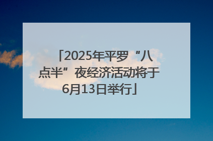 2025年平罗“八点半”夜经济活动将于6月13日举行