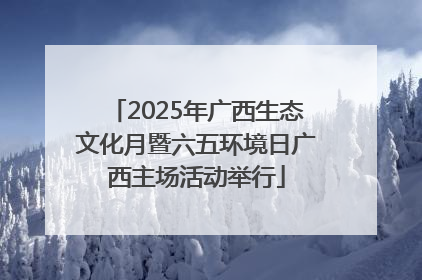 2025年广西生态文化月暨六五环境日广西主场活动举行