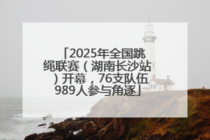 2025年全国跳绳联赛（湖南长沙站）开幕，76支队伍989人参与角逐