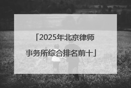 2025年北京律师事务所综合排名前十