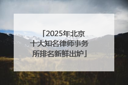 2025年北京十大知名律师事务所排名新鲜出炉