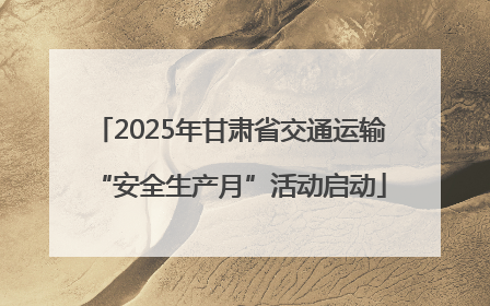 2025年甘肃省交通运输“安全生产月”活动启动