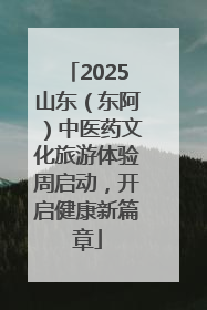 2025山东（东阿）中医药文化旅游体验周启动，开启健康新篇章