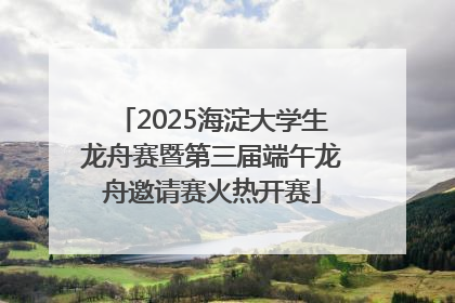 2025海淀大学生龙舟赛暨第三届端午龙舟邀请赛火热开赛