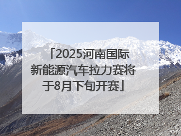 2025河南国际新能源汽车拉力赛将于8月下旬开赛