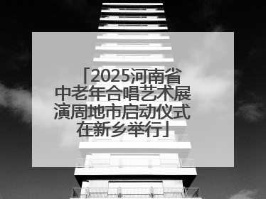 2025河南省中老年合唱艺术展演周地市启动仪式在新乡举行
