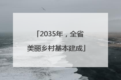 2035年，全省美丽乡村基本建成