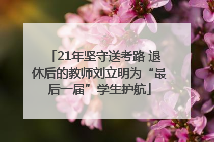 21年坚守送考路 退休后的教师刘立明为“最后一届”学生护航