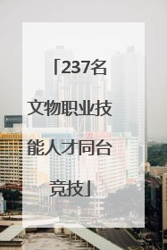 237名文物职业技能人才同台竞技