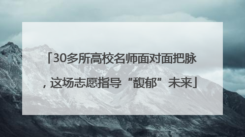 30多所高校名师面对面把脉，这场志愿指导“馥郁”未来