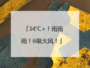 34℃+！雨雨雨！6级大风！