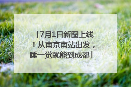 7月1日新图上线！从南京南站出发，睡一觉就能到成都