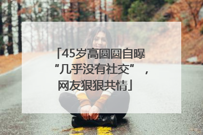 45岁高圆圆自曝“几乎没有社交”，网友狠狠共情