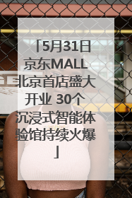 5月31日京东MALL北京首店盛大开业 30个沉浸式智能体验馆持续火爆