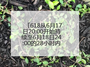 618从6月17日20:00开始持续至6月18日24:00的28小时内买手机最便宜