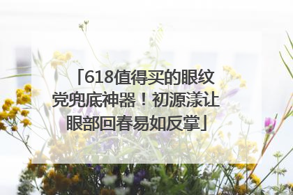 618值得买的眼纹党兜底神器！初源漾让眼部回春易如反掌