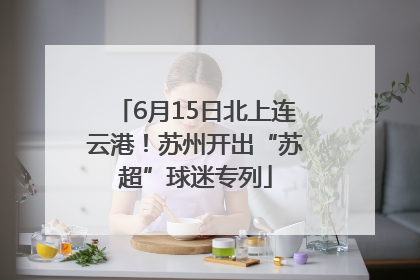 6月15日北上连云港！苏州开出“苏超”球迷专列