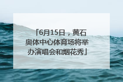6月15日，黄石奥体中心体育场将举办演唱会和烟花秀