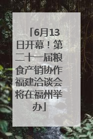6月13日开幕！第二十一届粮食产销协作福建洽谈会将在福州举办