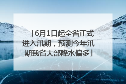 6月1日起全省正式进入汛期，预测今年汛期我省大部降水偏多