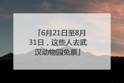 6月21日至8月31日，这些人去武汉动物园免票