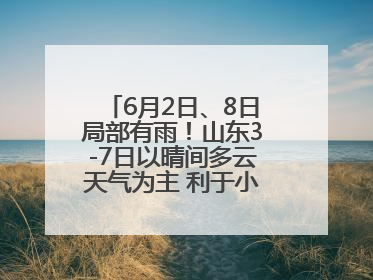 6月2日、8日局部有雨！山东3-7日以晴间多云天气为主 利于小麦收割和晾晒